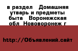  в раздел : Домашняя утварь и предметы быта . Воронежская обл.,Нововоронеж г.
